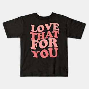 Love That For You Kids T-Shirt